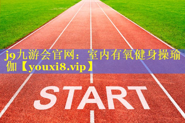 j9九游会官网：室内有氧健身操瑜伽