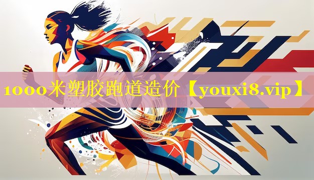 1000米塑胶跑道造价