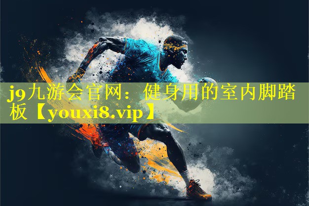 j9九游会官网：健身用的室内脚踏板