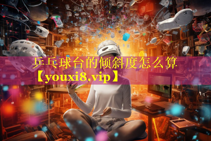 乒乓球台的倾斜度怎么算