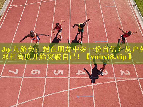 J9·九游会：想在朋友中多一份自信？从户外双杠高度开始突破自己！