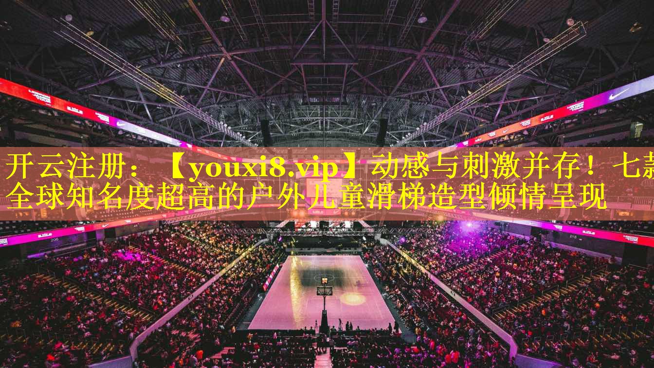 动感与刺激并存！七款全球知名度超高的户外儿童滑梯造型倾情呈现