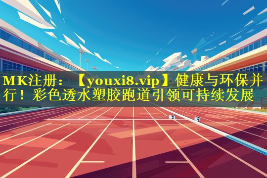 健康与环保并行！彩色透水塑胶跑道引领可持续发展