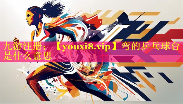 弯的乒乓球台是什么意思