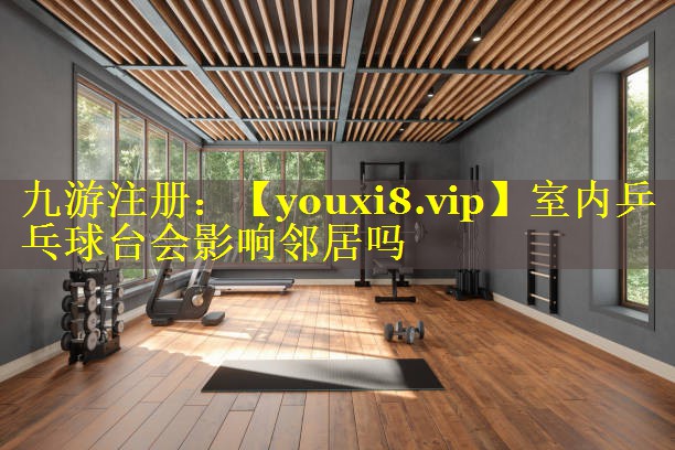 室内乒乓球台会影响邻居吗