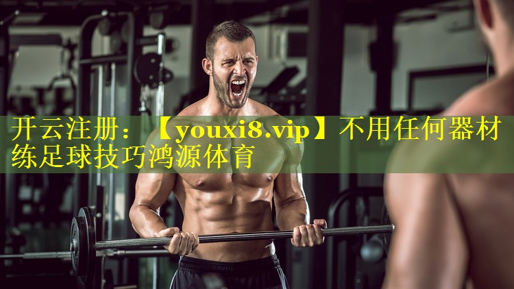 不用任何器材练足球技巧鸿源体育