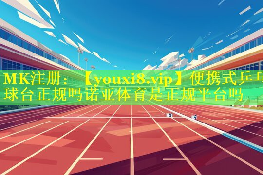 便携式乒乓球台正规吗诺亚体育是正规平台吗