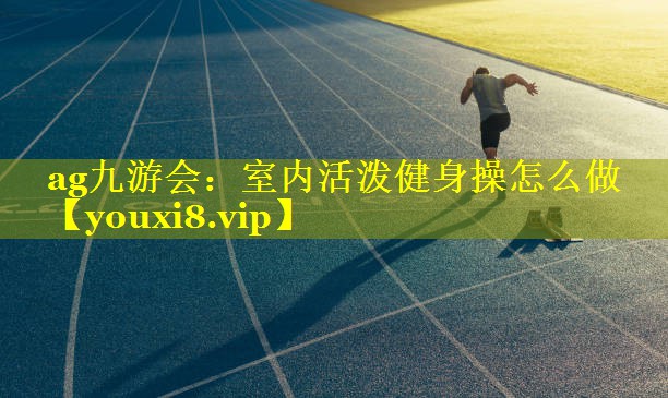室内活泼健身操怎么做 室内活泼健身操怎么做