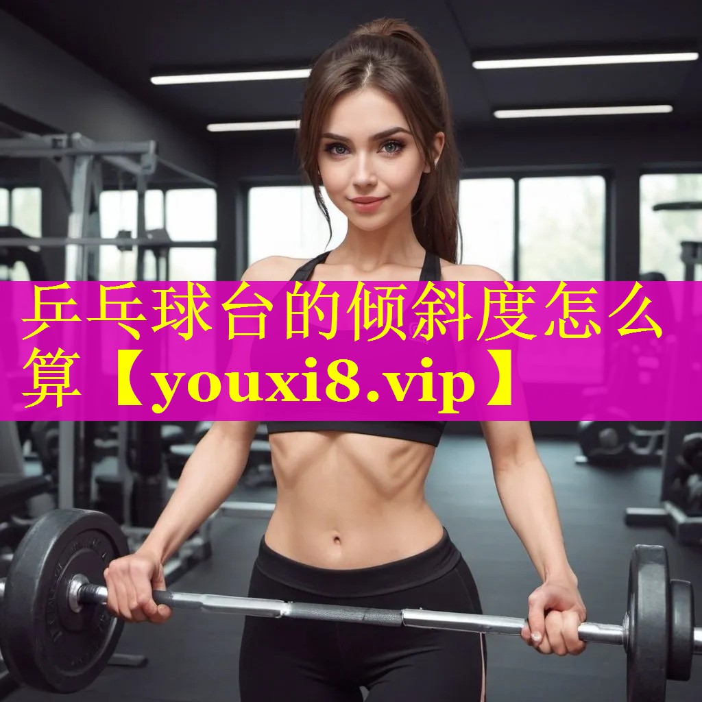 乒乓球台的倾斜度怎么算 乒乓球台的倾斜度怎么算