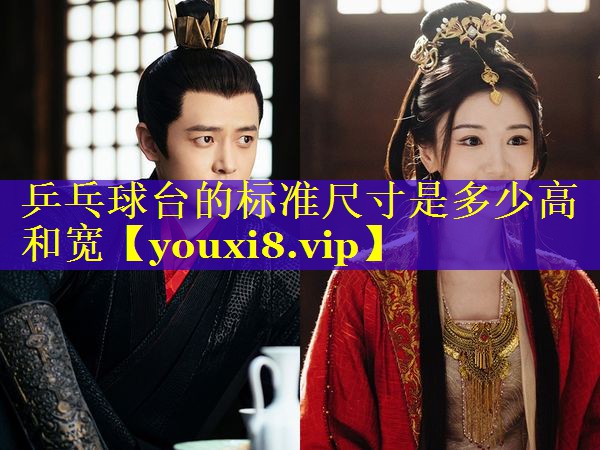 乒乓球台的标准尺寸是多少高和宽 乒乓球台的标准尺寸是多少高和宽