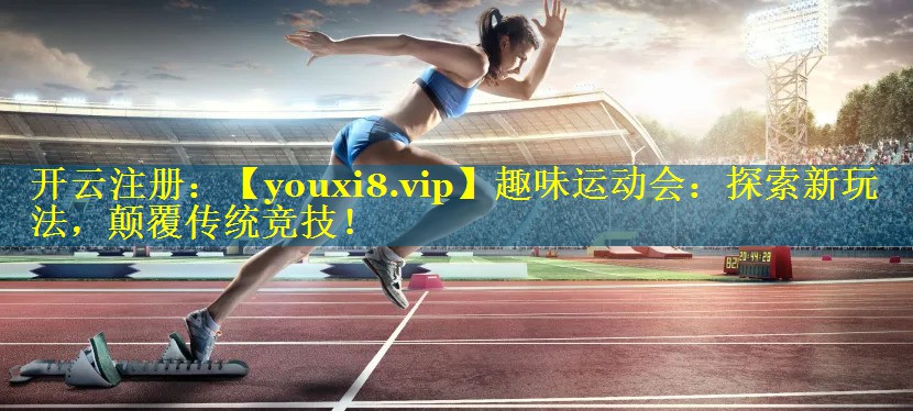 趣味运动会:探索新玩法,颠覆传统竞技! 趣味运动会:探索新玩法,颠覆传统竞技!