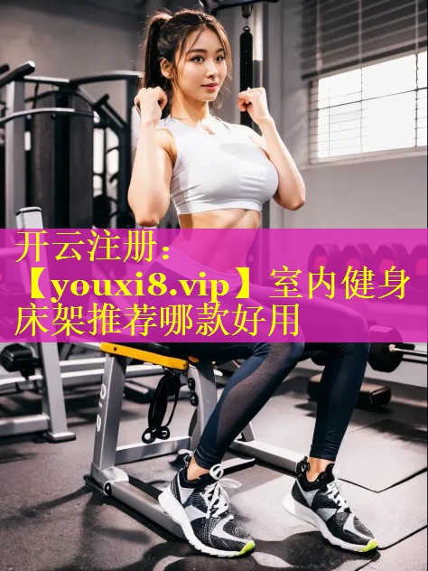 室内健身床架推荐哪款好用 室内健身床架推荐哪款好用