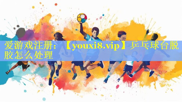 乒乓球台脱胶怎么处理 乒乓球台脱胶怎么处理