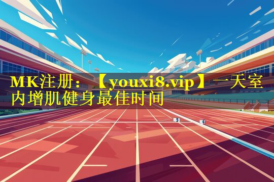 一天室内增肌健身最佳时间