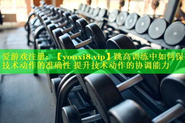 跳高训练中如何保持技术动作的准确性 提升技术动作的协调能力 跳高训练中如何保持技术动作的准确性 提升技术动作的协调能力