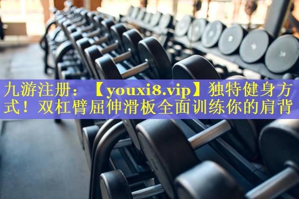 独特健身方式!双杠臂屈伸滑板全面训练你的肩背 独特健身方式!双杠臂屈伸滑板全面训练你的肩背